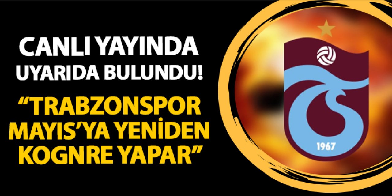 Canlı yayında uyarıda bulundu! "Trabzonspor Mayıs'ta yeniden kongre yapar"