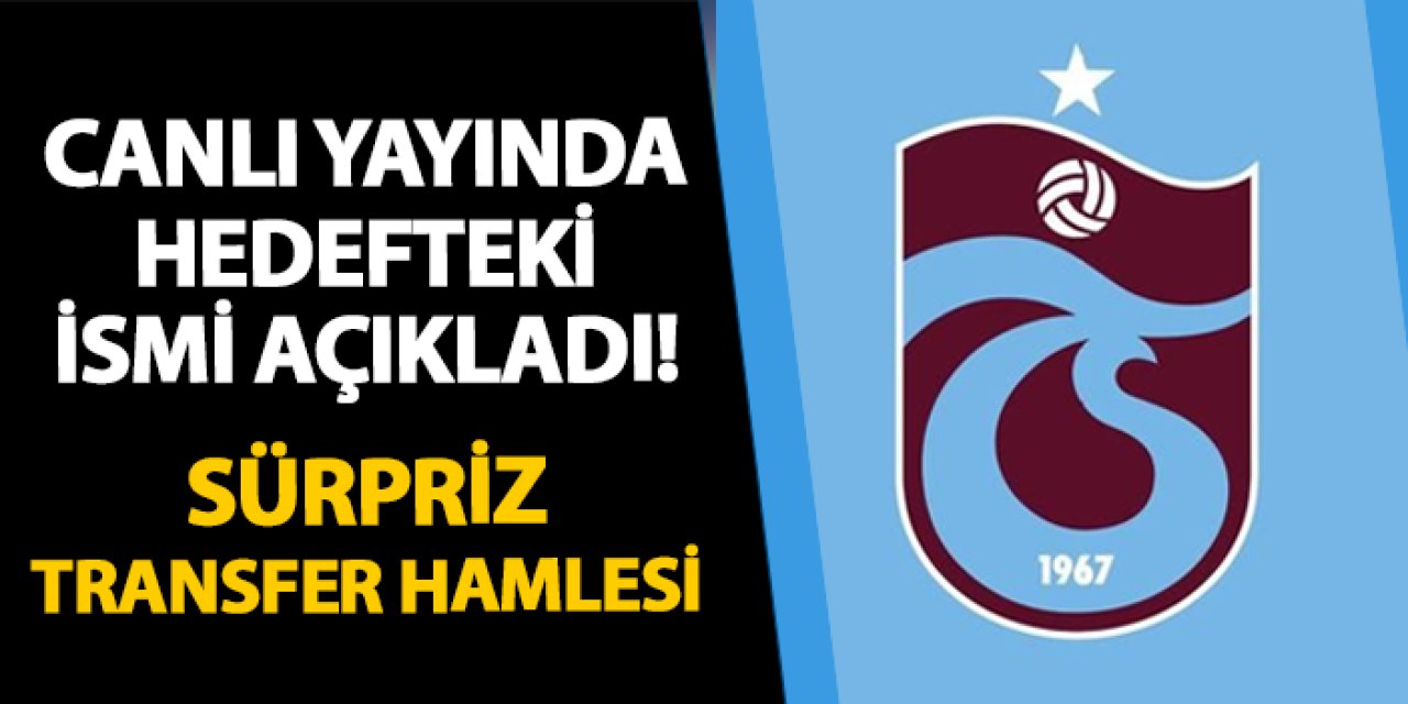 Canlı yayında hedefteki ismi açıkladı! Trabzonspor'dan sürpriz transfer hamlesi