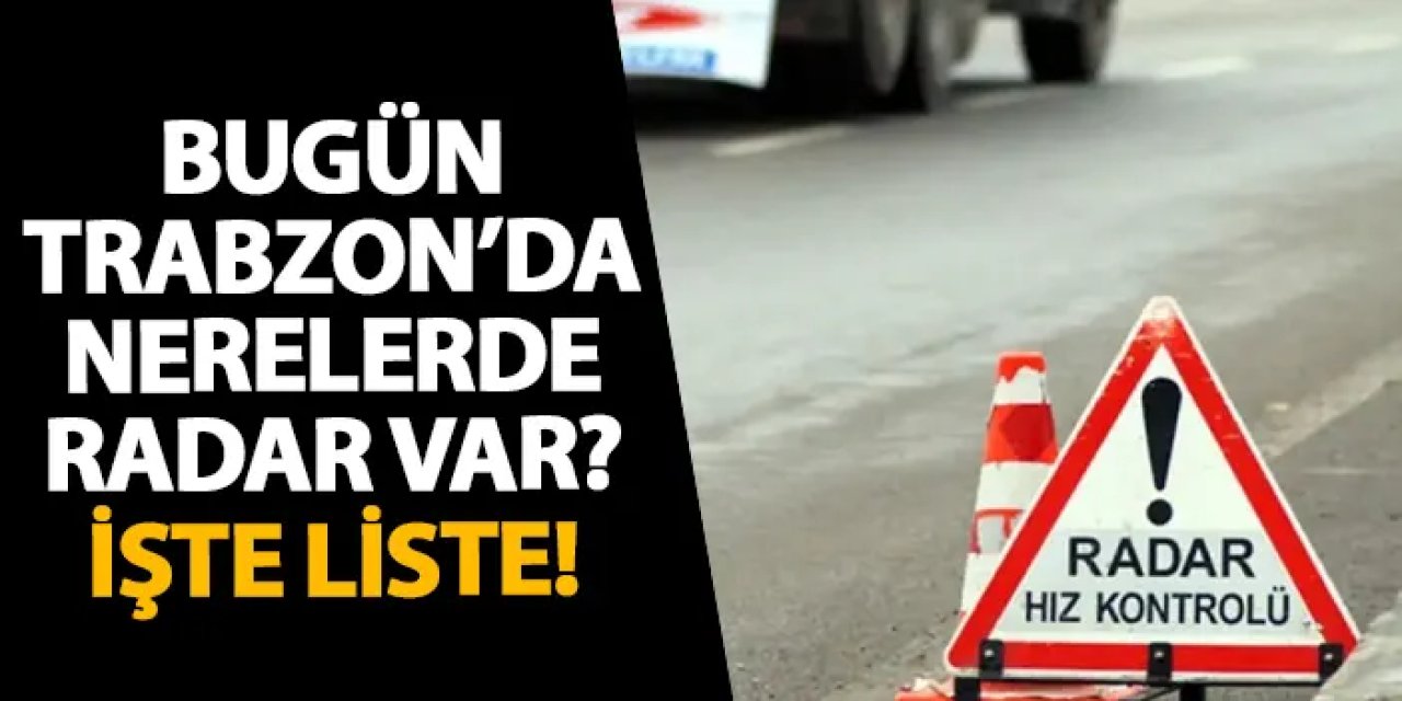 Bugün Trabzon’da nerelerde radar var? İşte liste! 15 Kasım 2024