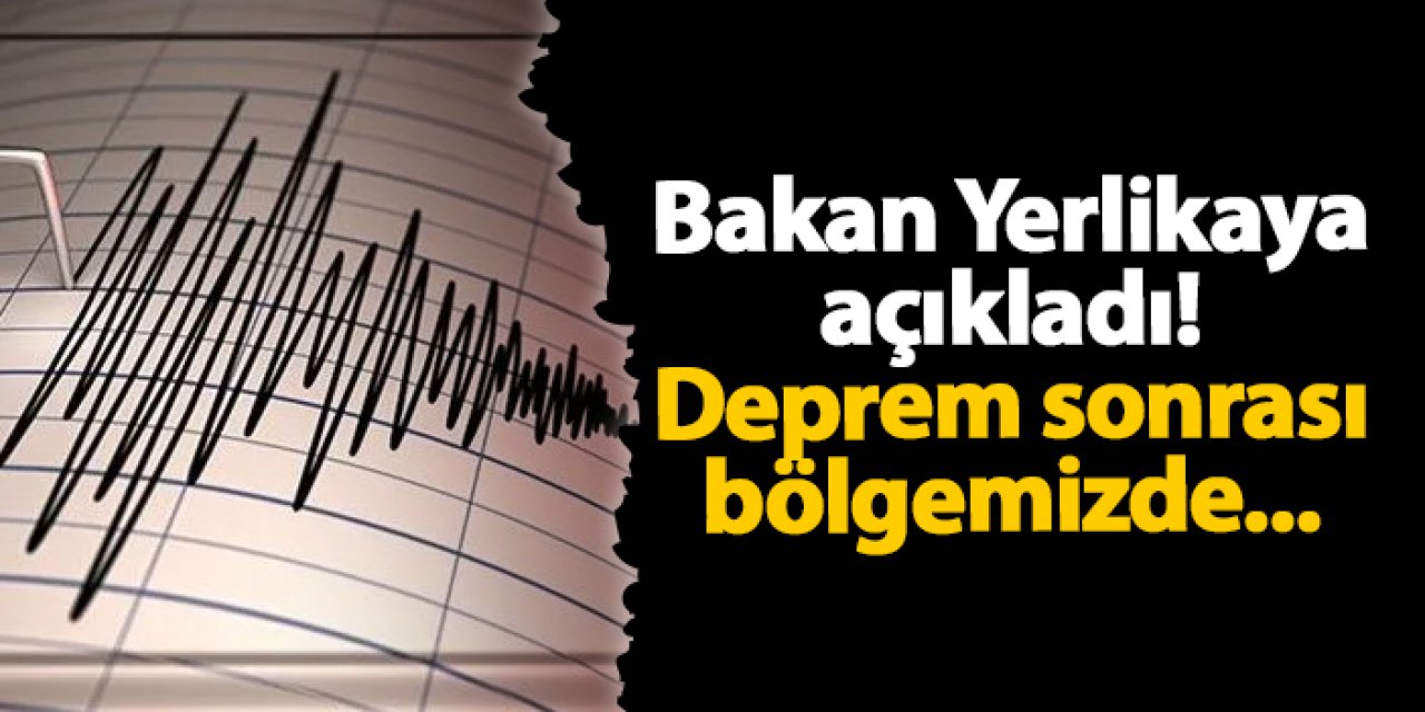 Bakan Yerlikaya açıkladı! Deprem sonrası bölgemizde...