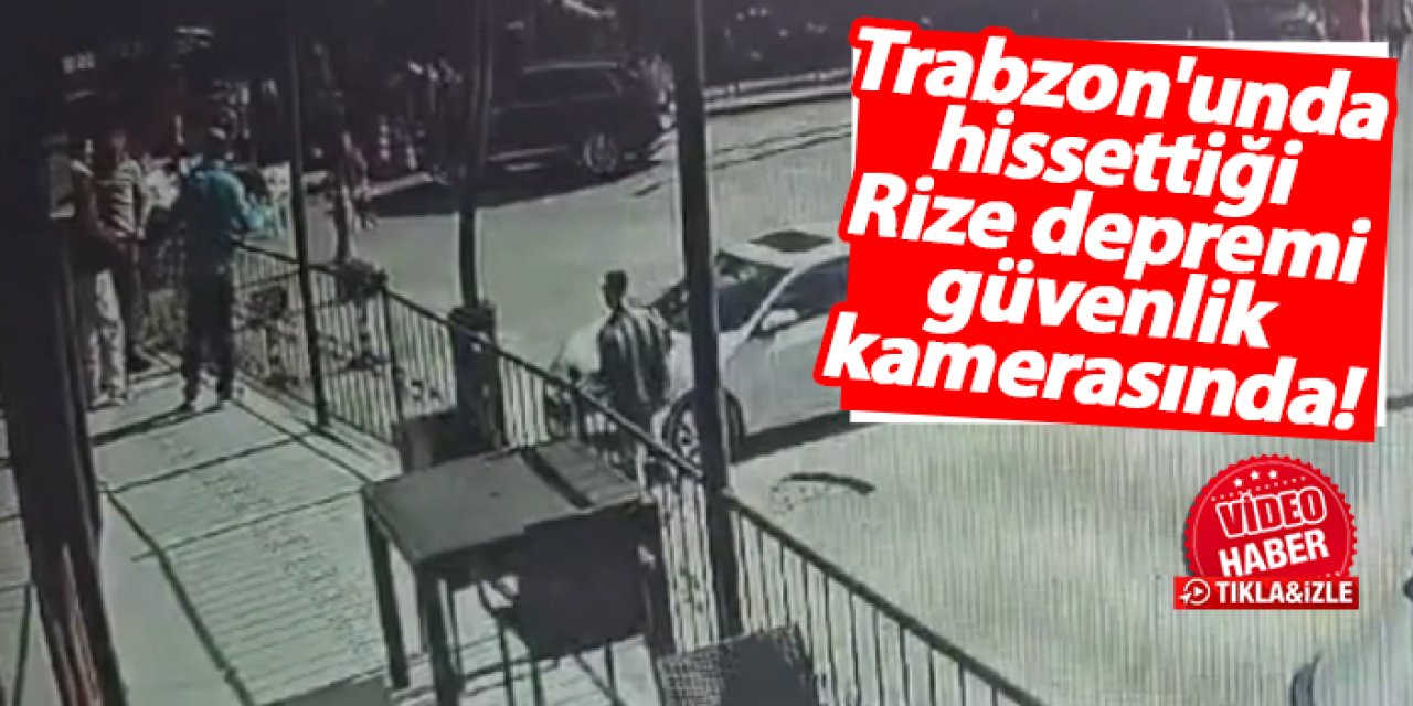 Trabzon'un hissettiği Rize depremi güvenlik kamerasında!