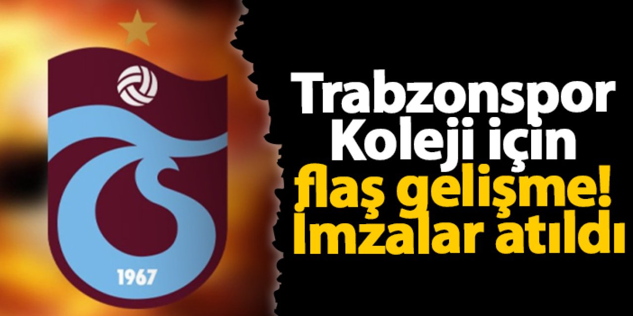 Trabzonspor Koleji için flaş gelişme! İmzalar atıldı