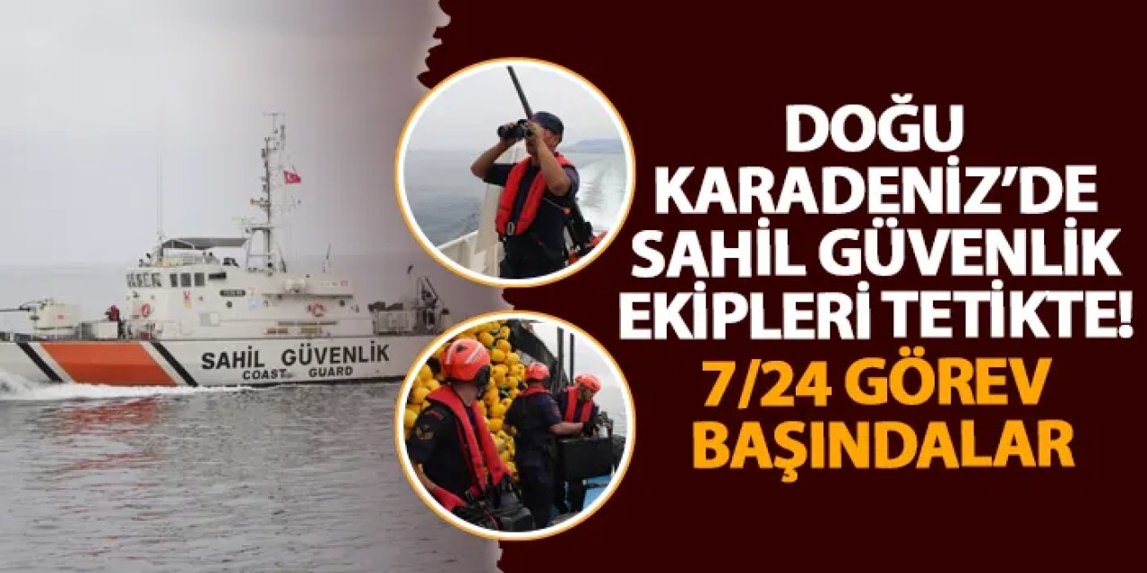 Doğu Karadeniz’de Sahil Güvenlik Ekipleri tetikte! 7/24 görev başındalar