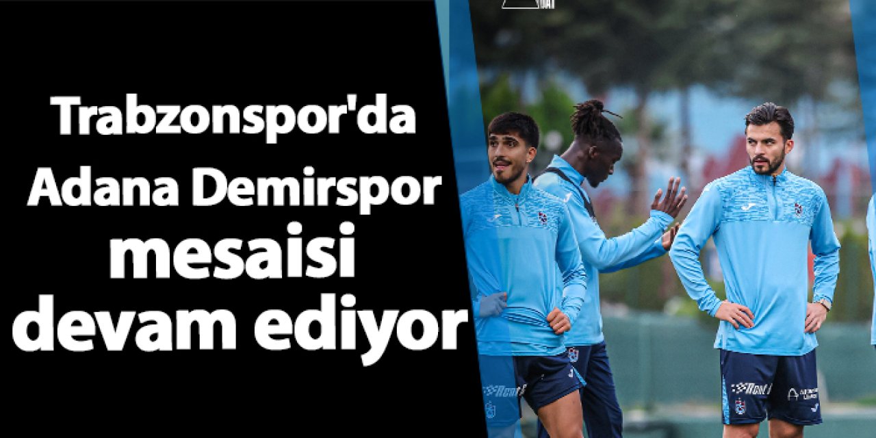 Trabzonspor'da Adana Demirspor mesaisi devam ediyor