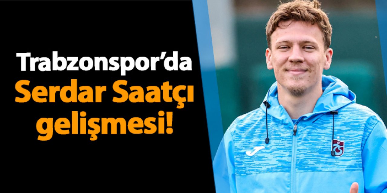 Trabzonspor'da Serdar Saatçı gelişmesi!