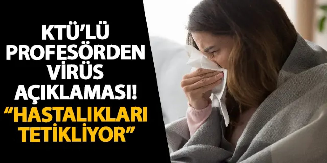 KTÜ’lü profesörden virüs açıklaması! “Hastalıkları tetikliyor”