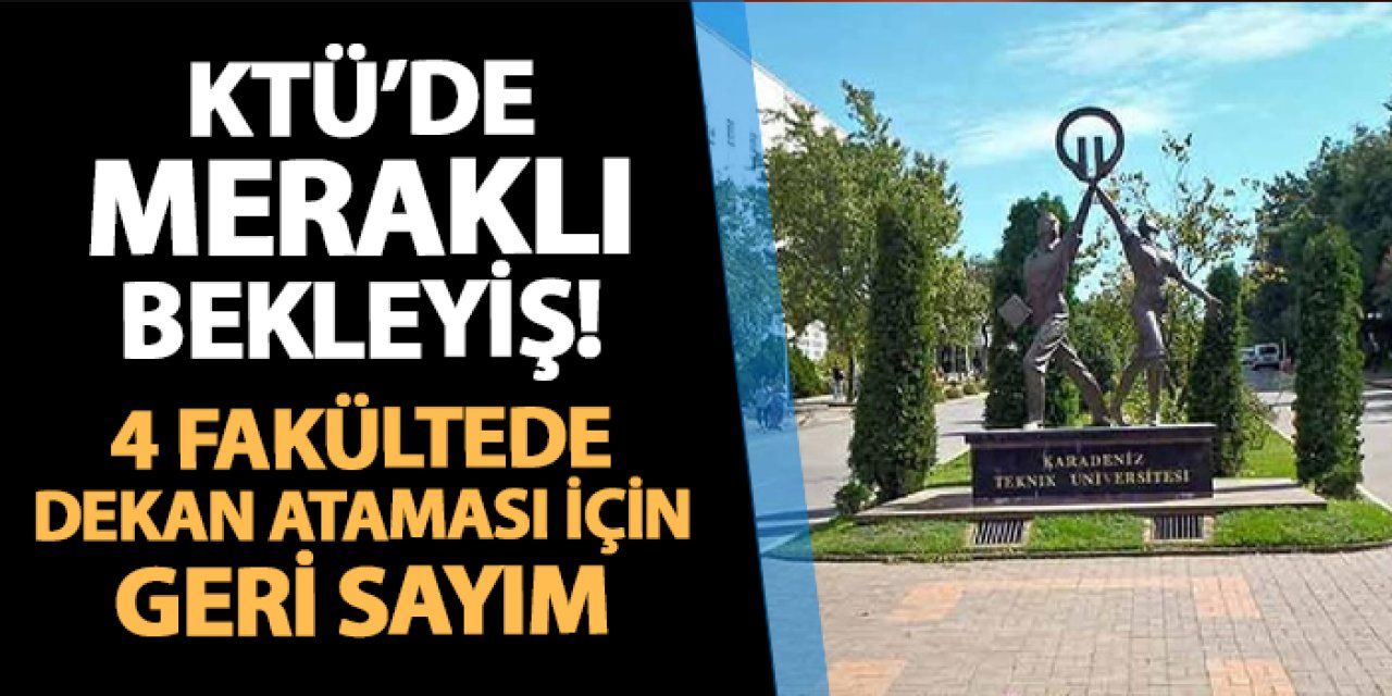 KTÜ'de meraklı bekleyiş! 4 fakültede dekan ataması için geri sayım