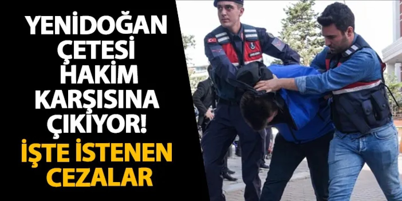 Yenidoğan çetesi hakim karşısına çıkıyor! İşte istenen cezalar