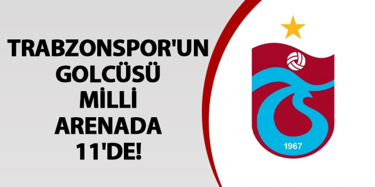 Trabzonspor'un golcüsü milli arenada 11'de!