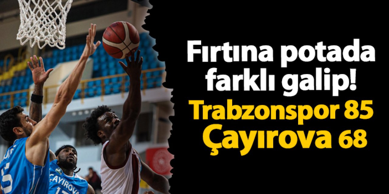 Fırtına potada farklı galip! Trabzonspor 85 - 68 Çayırova Belediyesi