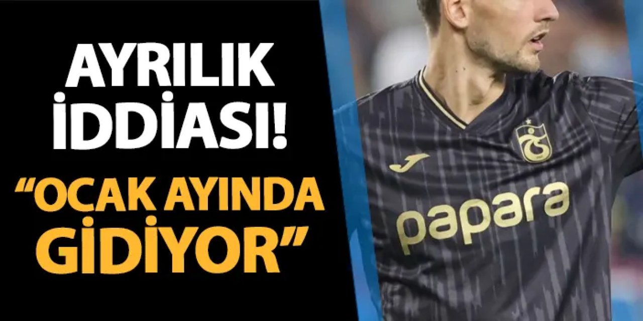 Trabzonspor'da ayrılık iddiası! "Ocak ayında gidiyor"