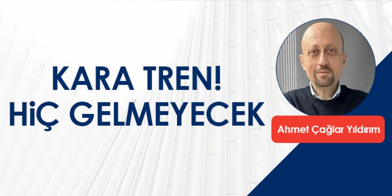 Kara tren! Hiç gelmeyecek