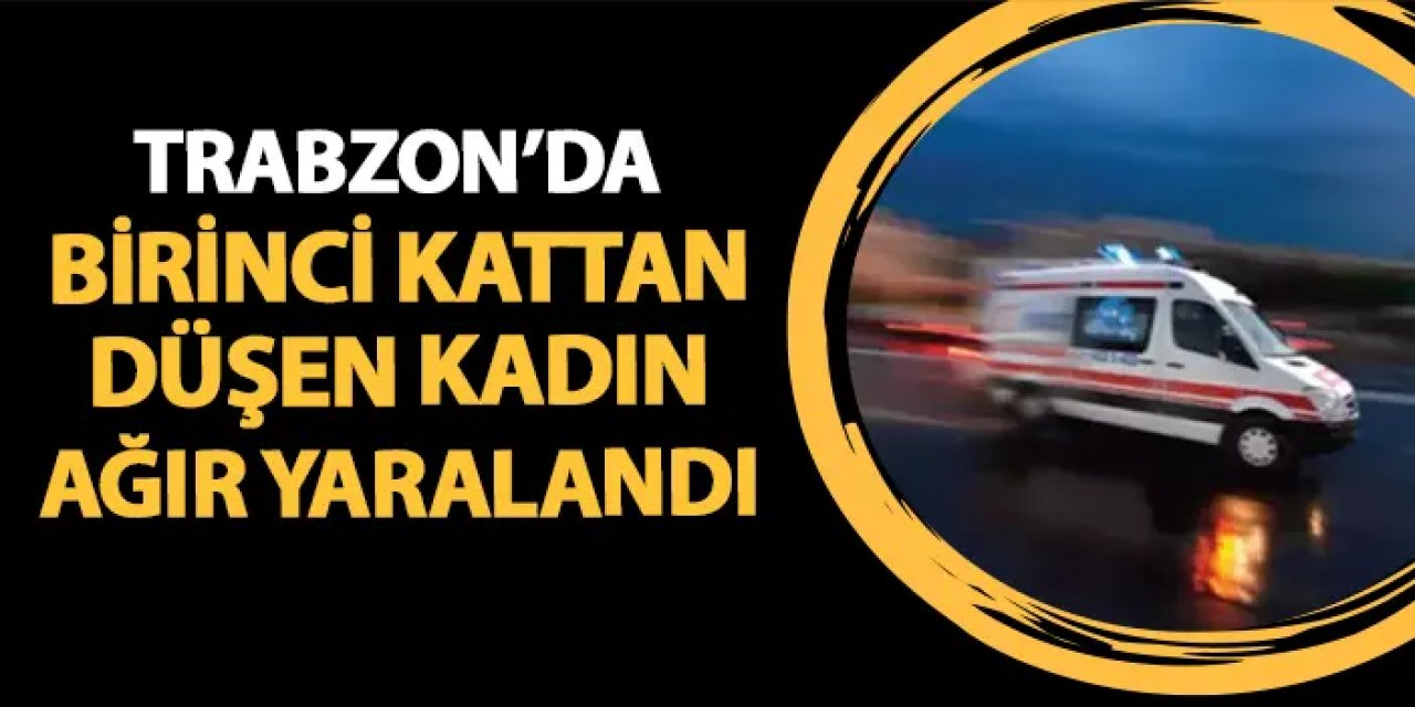 Trabzon'da birinci kattan düşen kadın ağır yaralandı