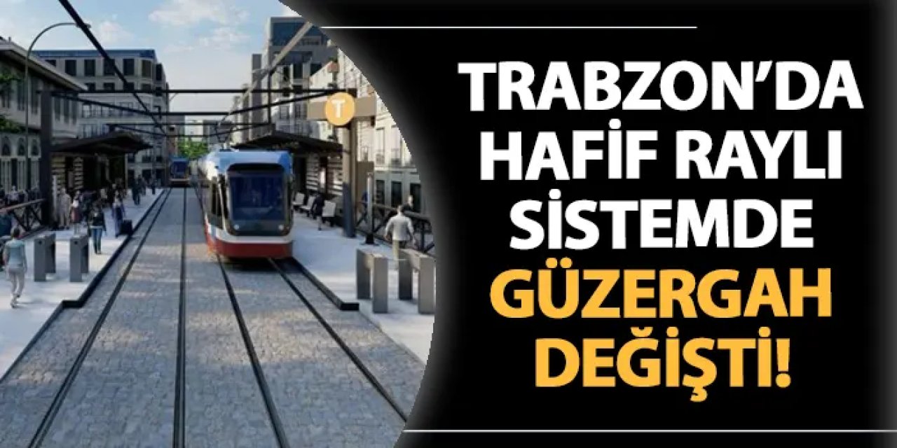 Trabzon'da raylı sistemde güzergah değişti!