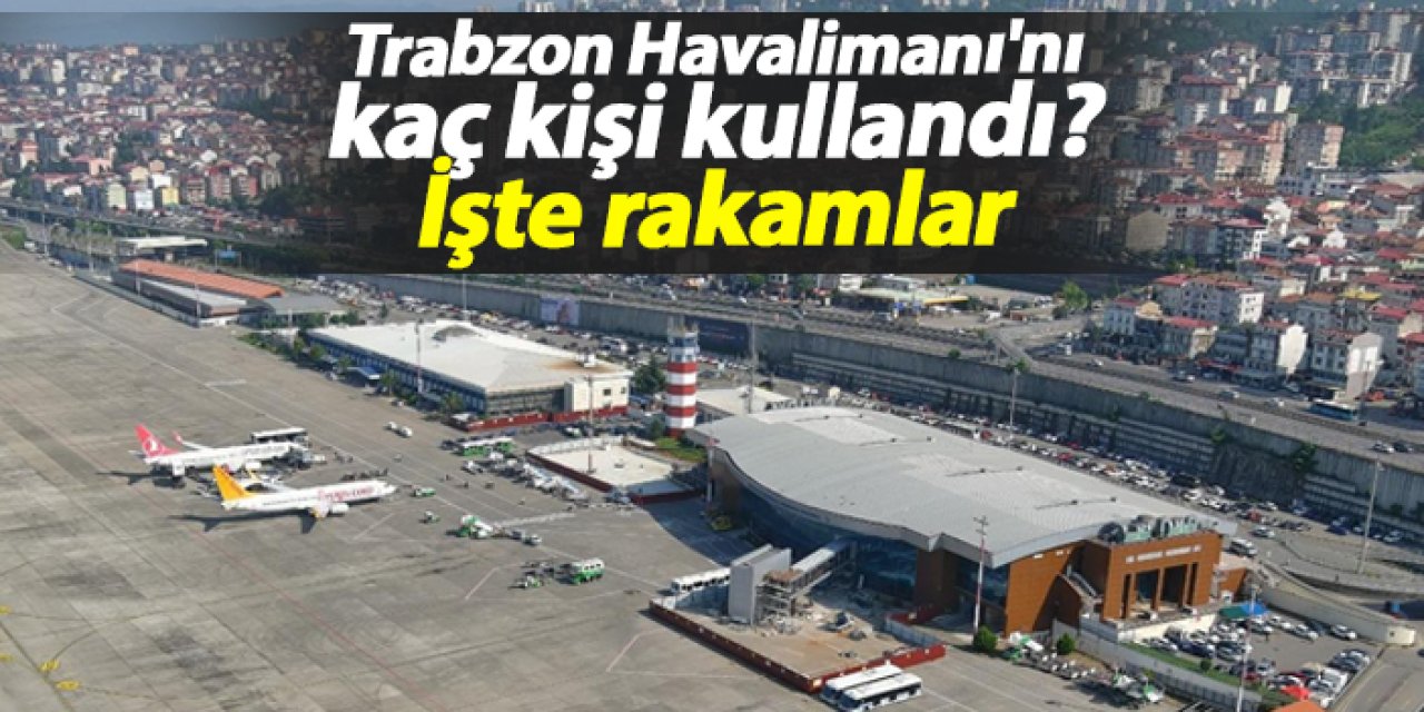 Trabzon Havalimanı'nı kaç kişi kullandı? İşte rakamlar