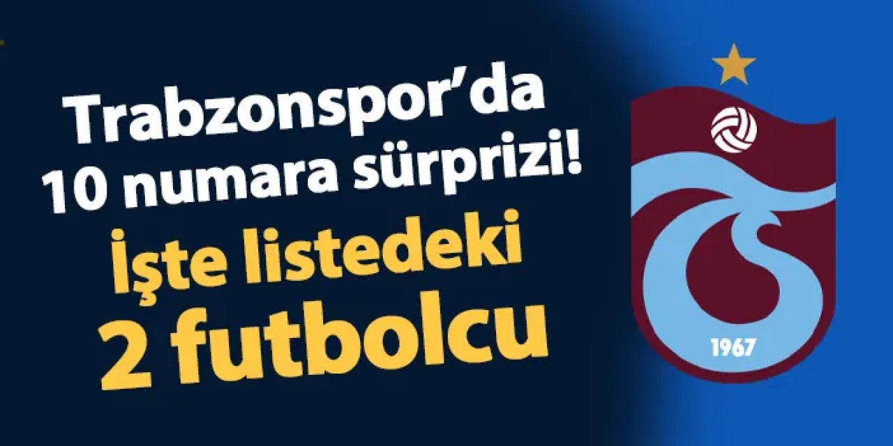 Trabzonspor'da 10 numara sürprizi! İşte listedeki iki isim