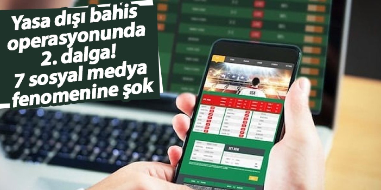 Yasa dışı bahis operasyonunda 2. dalga! 7 sosyal medya fenomenine şok