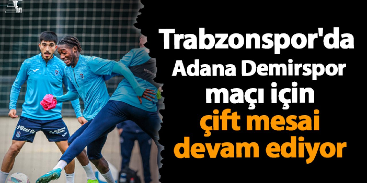 Trabzonspor'da Adana Demirspor maçı için çift mesai devam ediyor