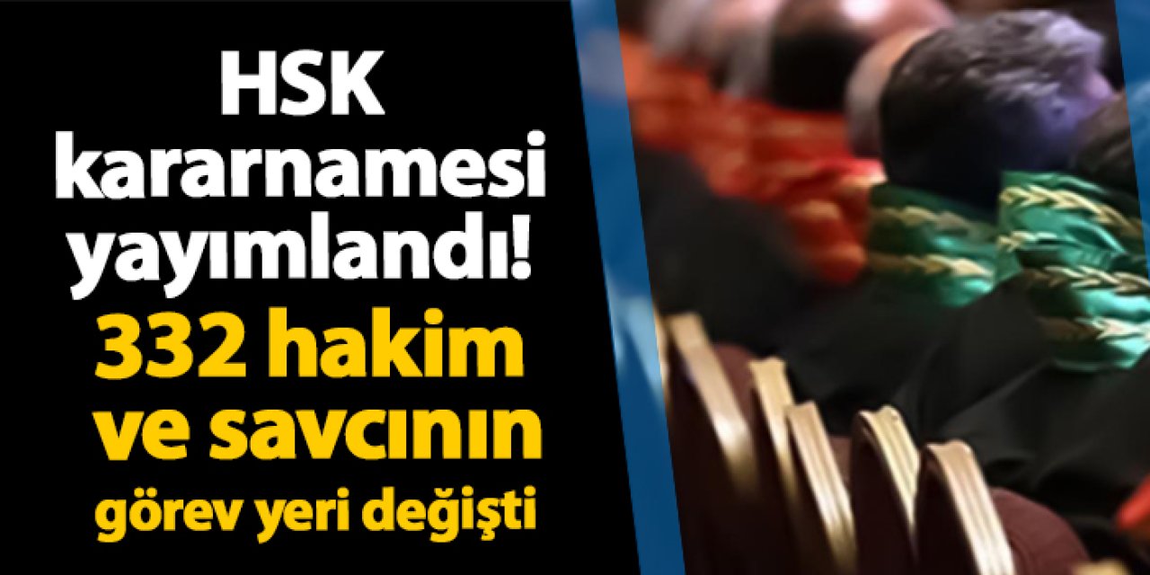 HSK kararnamesi yayımlandı! 332 hakim ve savcının görev yeri değişti