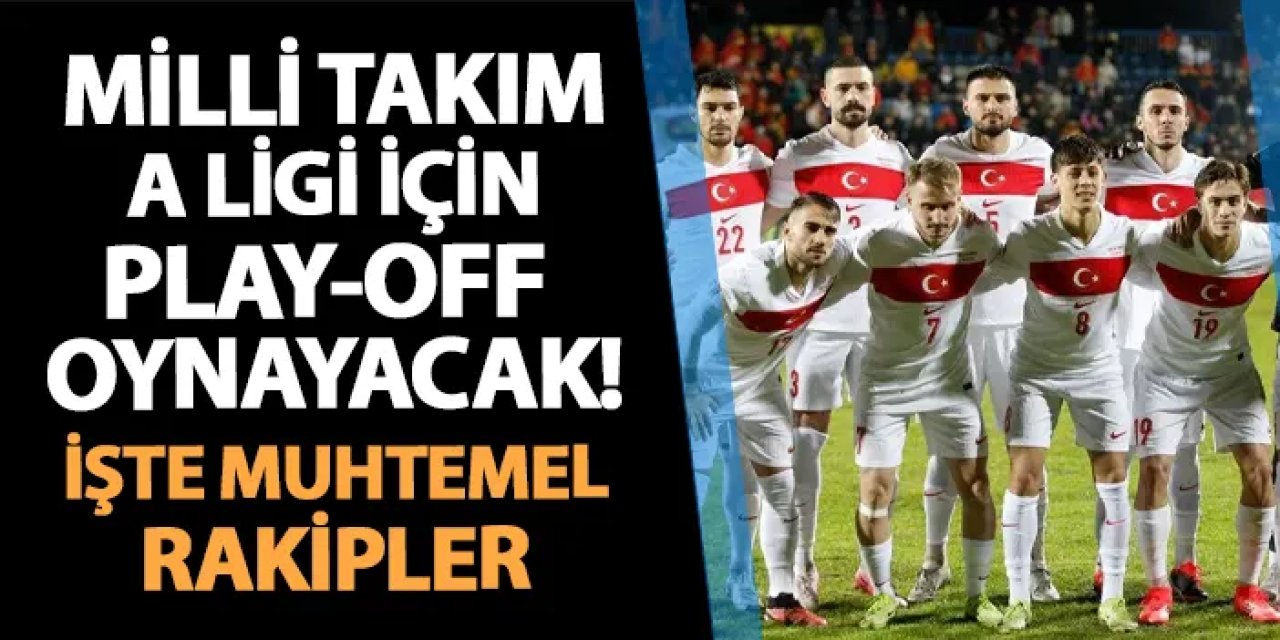 Milli Takım A Ligi için play-off oynayacak! İşte muhtemel rakipler