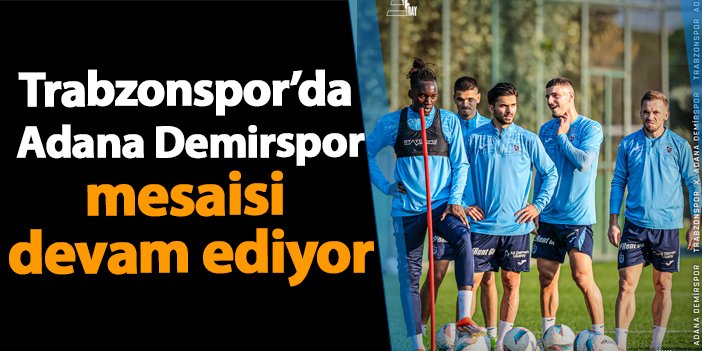 Trabzonspor'da Adana Demirspor mesaisi devam ediyor!