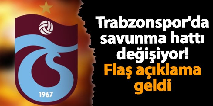 Trabzonspor'da savunma hattı değişiyor! Flaş açıklama geldi