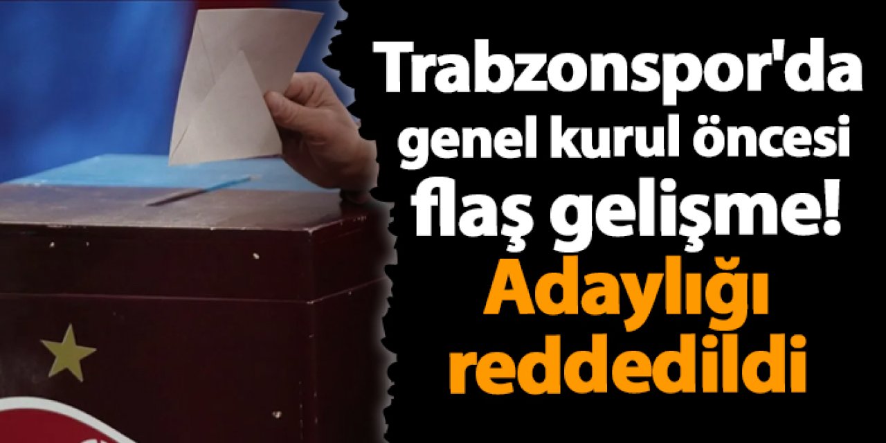 Trabzonspor'da genel kurul öncesi flaş gelişme! Adaylığı reddedildi