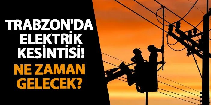 Trabzon'da elektrik kesintisi! Ne zaman gelecek? 21 Kasım 2024 elektrik kesintileri