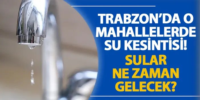 Trabzon’da o mahallelerde su kesintisi! Sular ne zaman gelecek? Su kesintisi 21.11.2024