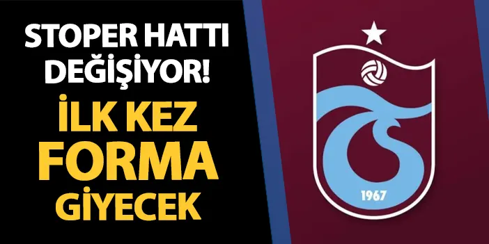 Trabzonspor'da stoper hattı değişiyor: İlk kez forma giyecek