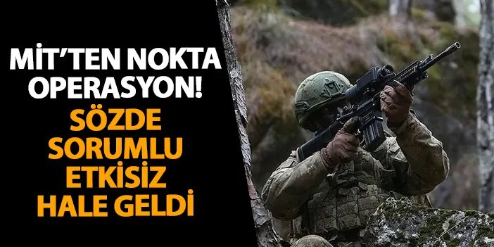 MİT’ten nokta operasyon! Sözde sorumlu etkisiz hale geldi