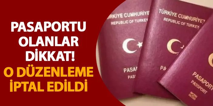 Pasaportu olanlar dikkat! O düzenleme iptal edildi