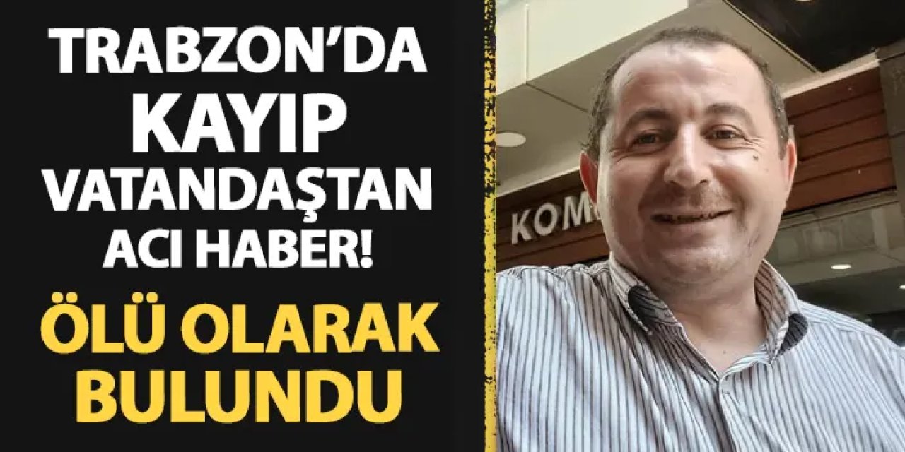 Trabzon'da 3 gündür aranıyordu! Ölü olarak bulundu