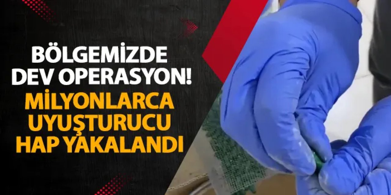 Bölgemizde dev operasyon! Milyonlarca uyuşturucu hap yakalandı