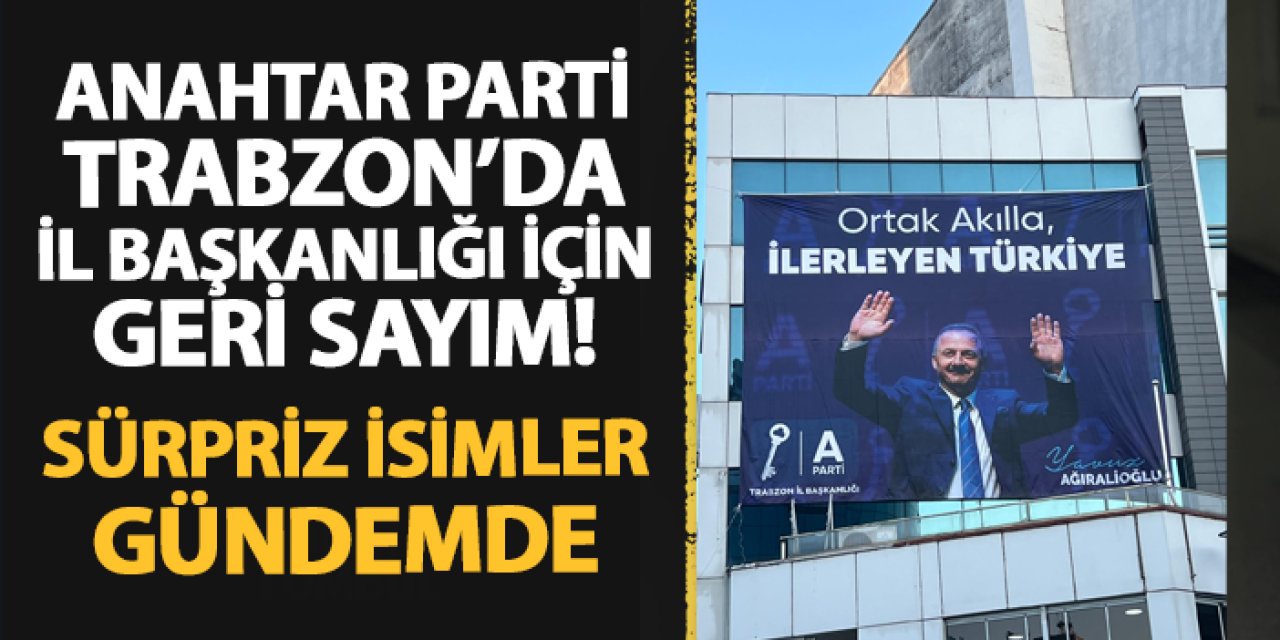 Anahtar Parti'de Trabzon İl Başkanlığı için geri sayım! Sürpriz isimler gündemde