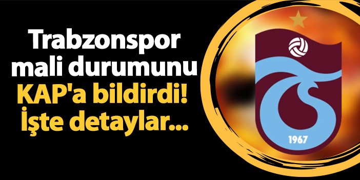 Trabzonspor mali durumunu KAP'a bildirdi! İşte detaylar...