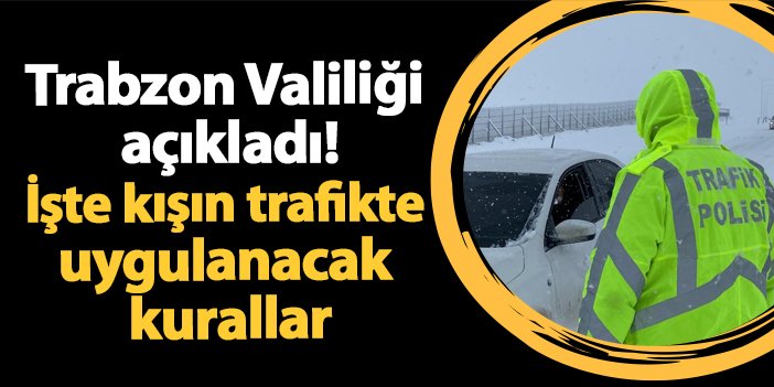 Trabzon Valiliği açıkladı! İşte kışın trafikte uygulanacak kurallar