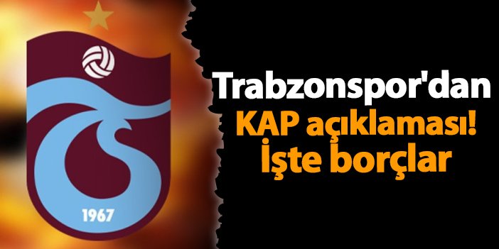 Trabzonspor'dan KAP açıklaması! İşte borçlar