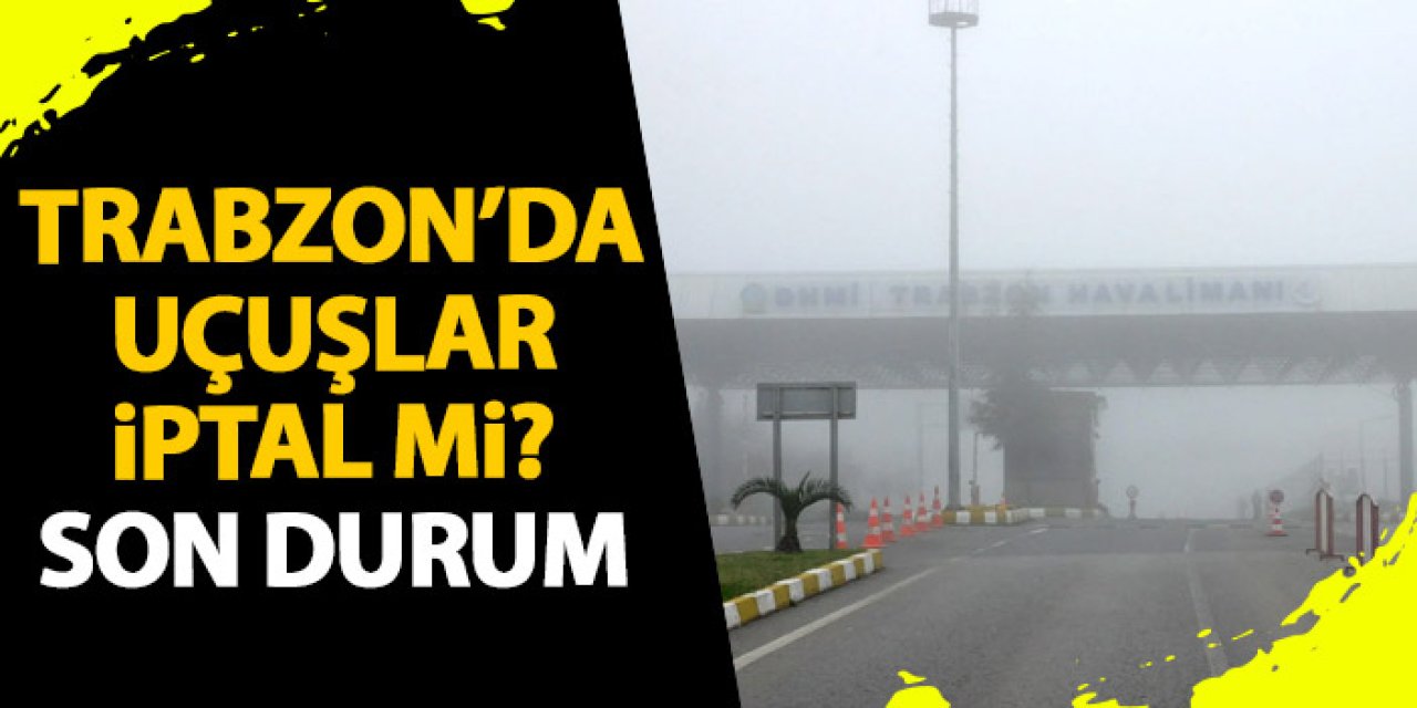 Trabzon’da sis uçak seferlerini etkiledi mi? Uçuşlarda son durum