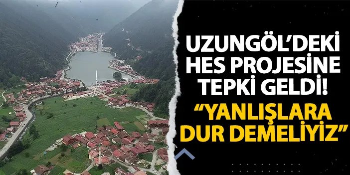 Uzungöl’deki HES projesine tepki geldi! “Yanlışlara dur demeliyiz”