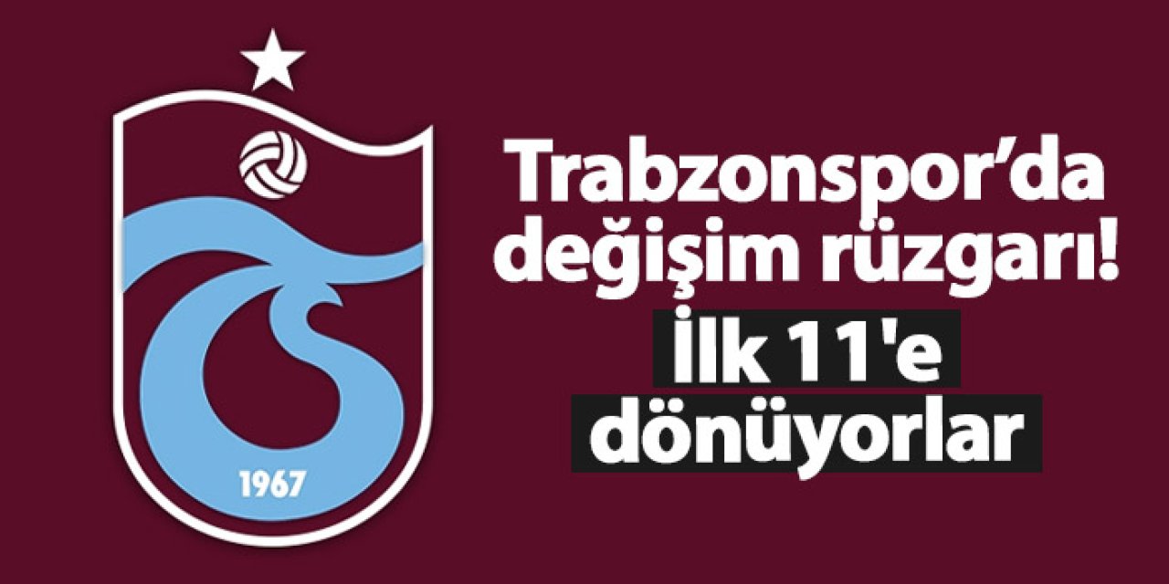 Trabzonspor’da değişim rüzgarı! İlk 11'e dönüyorlar