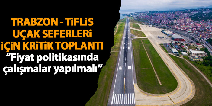 Trabzon - Tiflis uçak seferleriyle ilgili kritik toplantı “Fiyat politikasında çalışmalar yapılmalı”