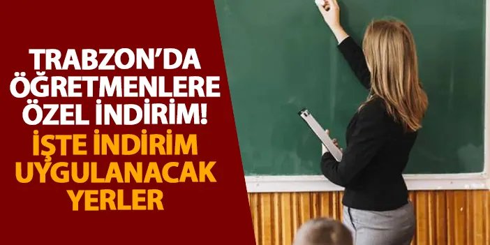 Trabzon’da öğretmenlere özel indirim! İşte indirim uygulanacak yerler