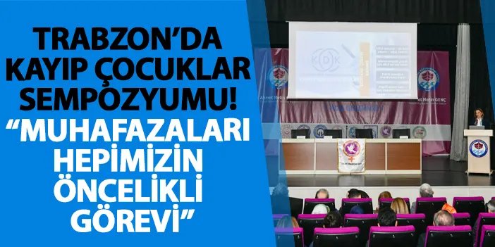 Trabzon’da kayıp çocuklar sempozyumu! “Muhafazaları hepimizin öncelikli görevi”