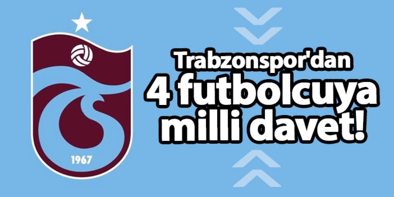 Trabzonspor'dan 4 futbolcuya milli davet!