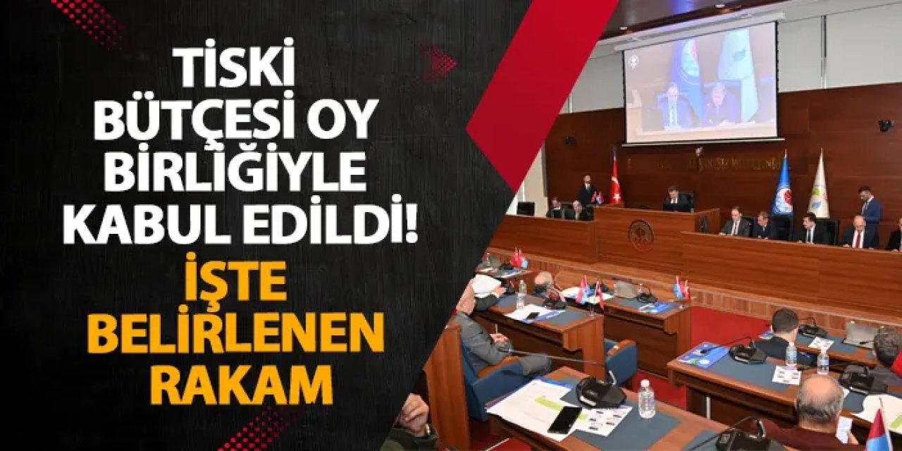 TİSKİ bütçesi oy birliğiyle kabul edildi! İşte belirlenen rakam