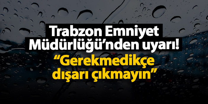 Trabzon Emniyet Müdürlüğü’nden uyarı! “Gerekmedikçe dışarı çıkmayın”