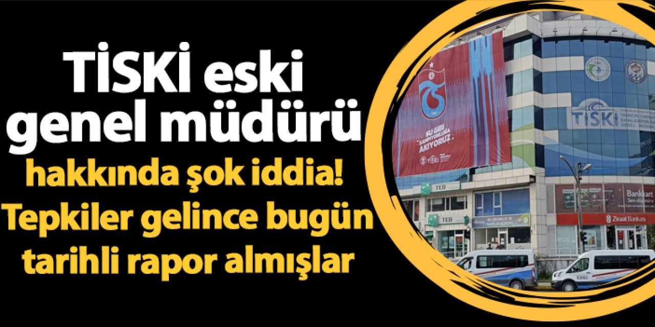 TİSKİ eski genel müdürü hakkında şok iddia! Tepkiler gelince bugün tarihli rapor almışlar