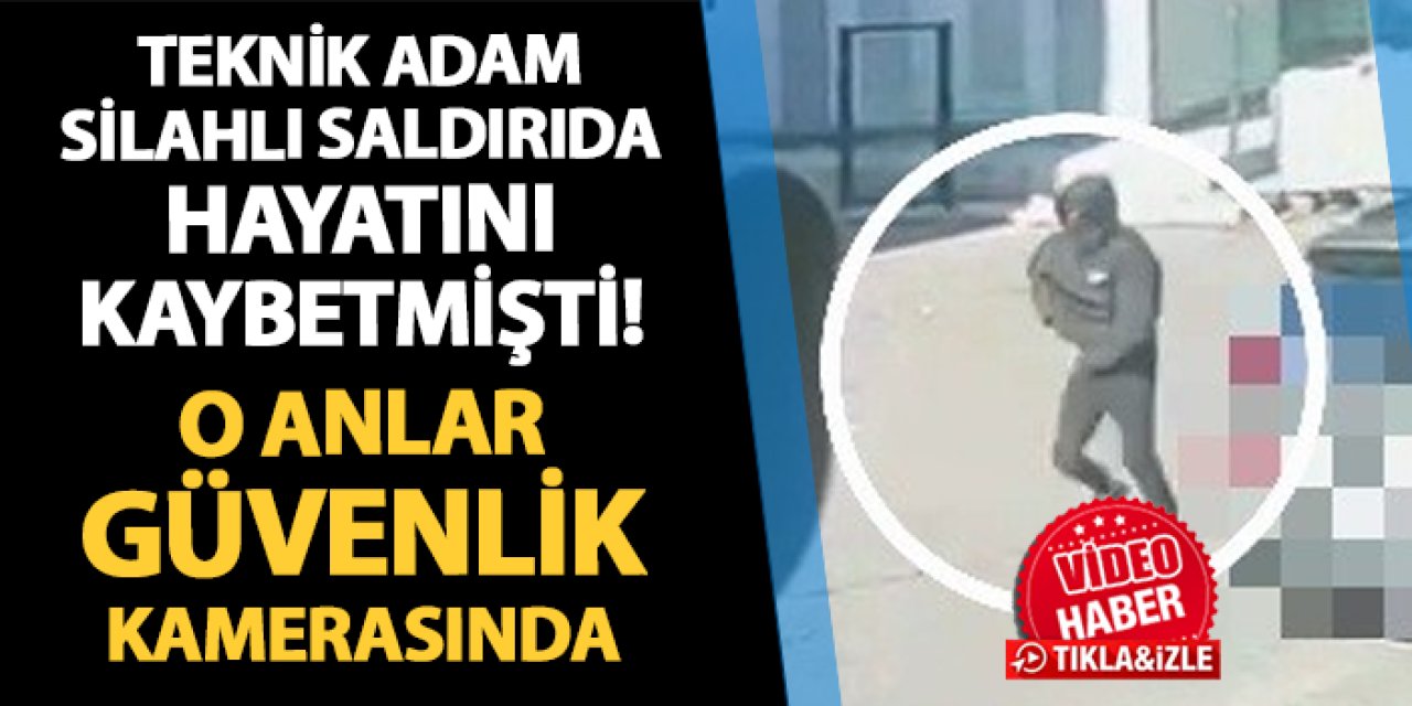 Teknik adam silahlı saldırıda hayatını kaybetmişti! O anlar kamerada