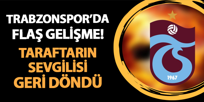 Trabzonspor'da flaş gelişme! Taraftarın sevgilisi geri döndü